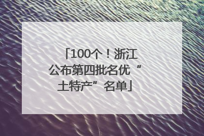 100个！浙江公布第四批名优“土特产”名单