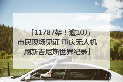 11787架！逾10万市民现场见证 重庆无人机刷新吉尼斯世界纪录