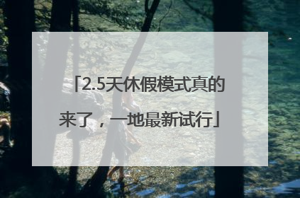 2.5天休假模式真的来了，一地最新试行