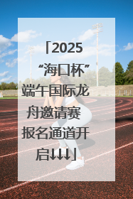 2025“海口杯”端午国际龙舟邀请赛 报名通道开启↓↓↓