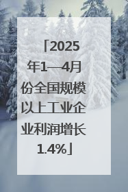 2025年1—4月份全国规模以上工业企业利润增长1.4%