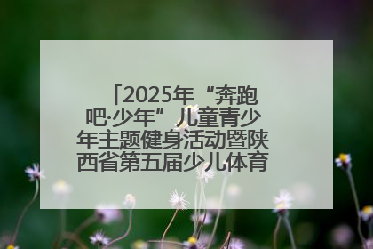 2025年“奔跑吧·少年”儿童青少年主题健身活动暨陕西省第五届少儿体育嘉年华活动启动