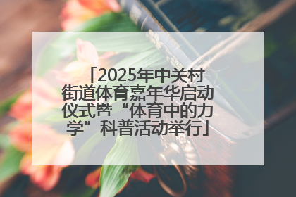 2025年中关村街道体育嘉年华启动仪式暨“体育中的力学”科普活动举行