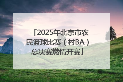 2025年北京市农民篮球比赛（村BA）总决赛燃情开赛
