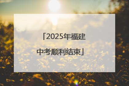 2025年福建中考顺利结束