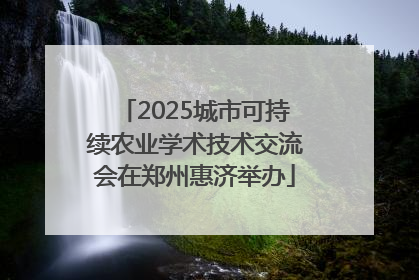 2025城市可持续农业学术技术交流会在郑州惠济举办