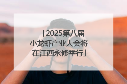 2025第八届小龙虾产业大会将在江西永修举行