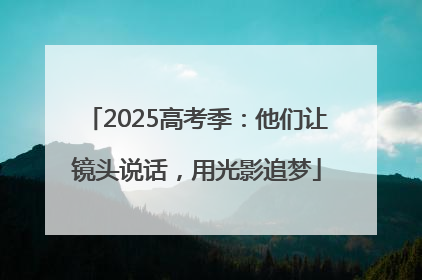2025高考季：他们让镜头说话，用光影追梦