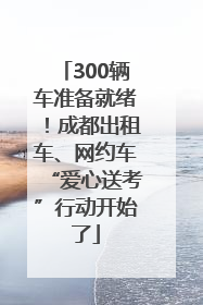300辆车准备就绪！成都出租车、网约车“爱心送考”行动开始了
