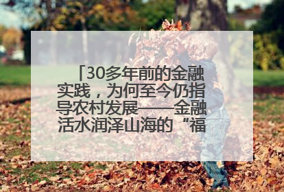 30多年前的金融实践，为何至今仍指导农村发展——金融活水润泽山海的“福建启示”