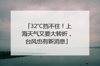 32℃挡不住！上海天气又要大转折，台风也有新消息