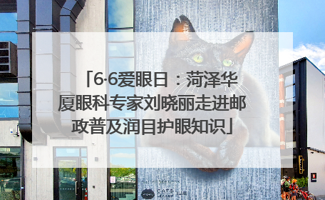 6·6爱眼日：菏泽华厦眼科专家刘晓丽走进邮政普及润目护眼知识