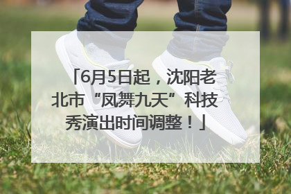 6月5日起，沈阳老北市“凤舞九天”科技秀演出时间调整！