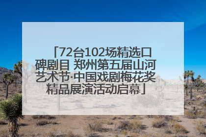 72台102场精选口碑剧目 郑州第五届山河艺术节·中国戏剧梅花奖精品展演活动启幕