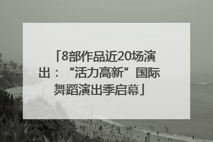 8部作品近20场演出：“活力高新”国际舞蹈演出季启幕