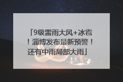 9级雷雨大风+冰雹！淄博发布最新预警！还有中雨局部大雨