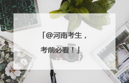 @河南考生，考前必看！