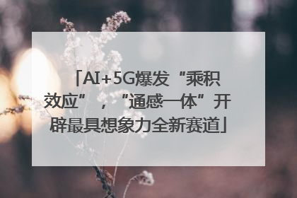 AI+5G爆发“乘积效应”，“通感一体”开辟最具想象力全新赛道