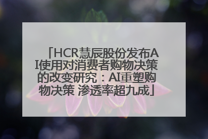 HCR慧辰股份发布AI使用对消费者购物决策的改变研究：AI重塑购物决策 渗透率超九成